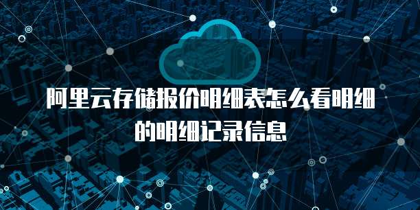 阿里云存储报价明细表怎么看明细的明细记录信息