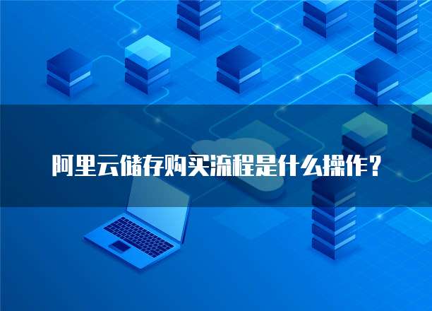 阿里云储存购买流程是什么操作?