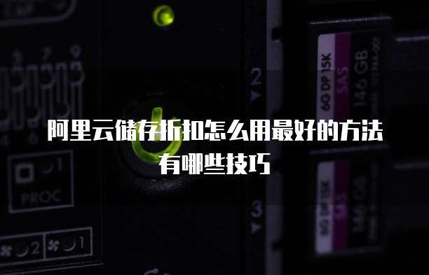 阿里云储存折扣怎么用最好的方法有哪些技巧