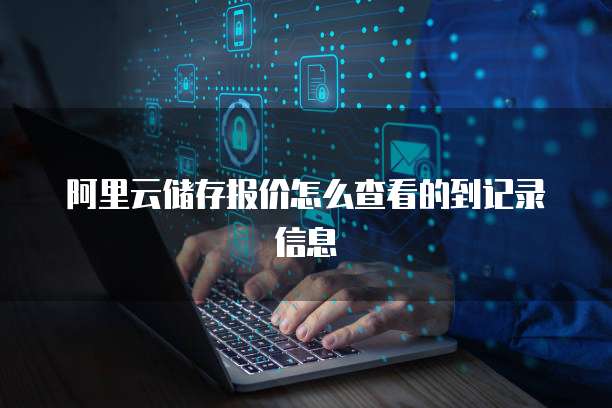 阿里云储存报价怎么查看的到记录信息