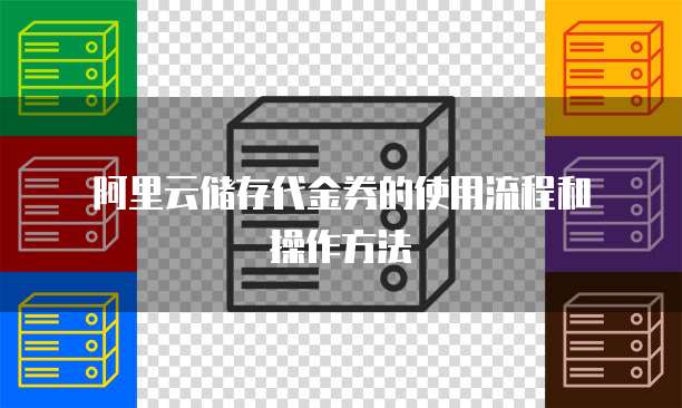阿里云储存代金券的使用流程和操作方法