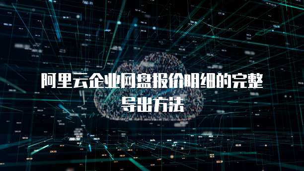 阿里云企业网盘报价明细的完整导出方法