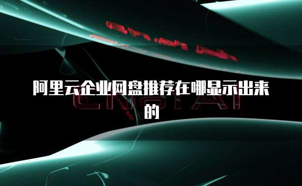 阿里云企业网盘推荐在哪显示出来的