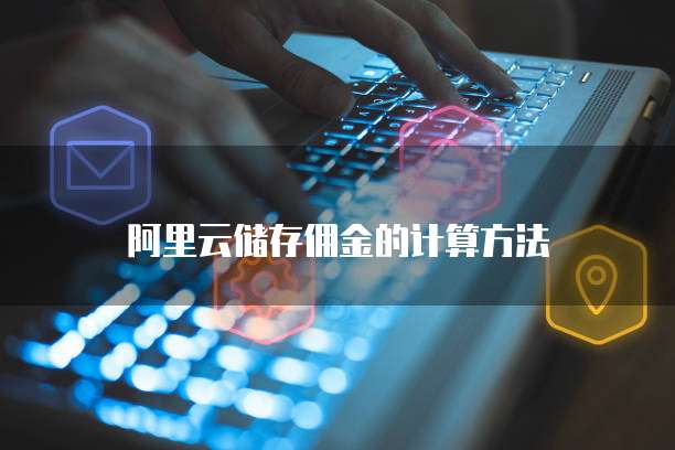 阿里云储存佣金的计算方法