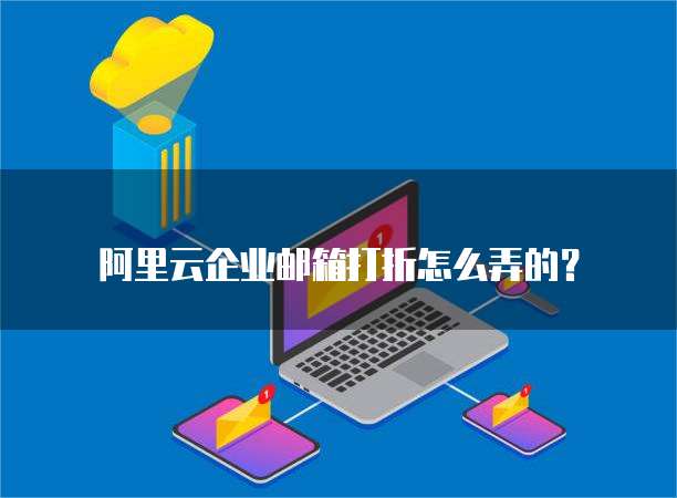 阿里云企业邮箱打折怎么弄的?
