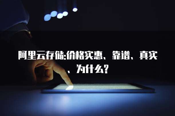 阿里云存储:价格实惠、靠谱、真实、为什么?