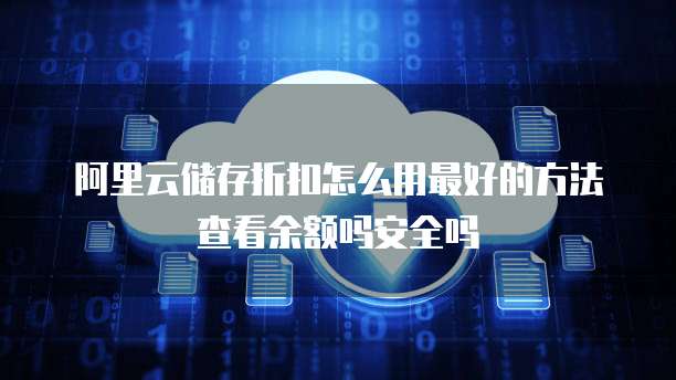 阿里云储存折扣怎么用最好的方法查看余额吗安全吗