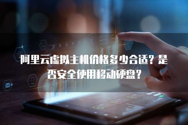 阿里云虚拟主机价格多少合适?是否安全使用移动硬盘?