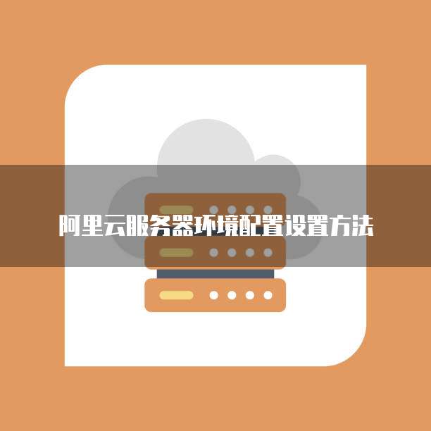 阿里云服务器环境配置设置方法