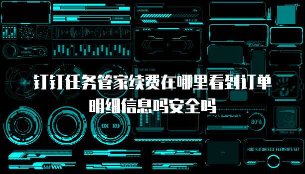 钉钉任务管家续费在哪里看到订单明细信息吗安全吗