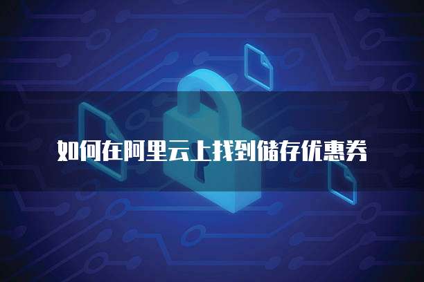 如何在阿里云上找到储存优惠券