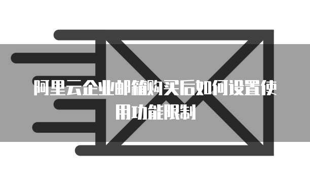 阿里云企业邮箱购买后如何设置使用功能限制
