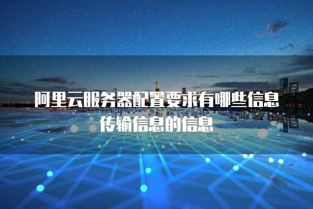 阿里云服务器配置要求有哪些信息传输信息的信息