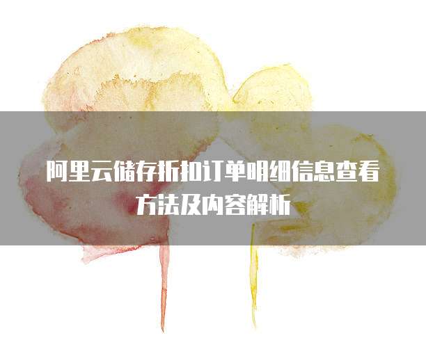 阿里云储存折扣订单明细信息查看方法及内容解析