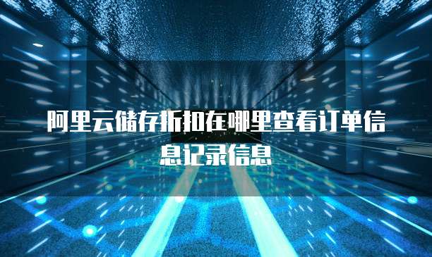 阿里云储存折扣在哪里查看订单信息记录信息