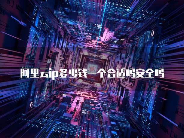 阿里云ip多少钱一个合适吗安全吗