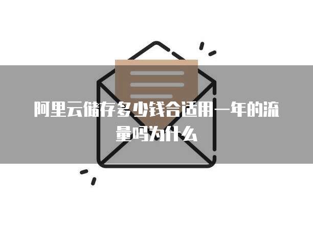 阿里云储存多少钱合适用一年的流量吗为什么