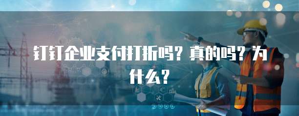 钉钉企业支付打折吗?真的吗?为什么?