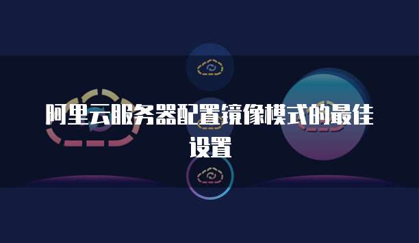 阿里云服务器配置镜像模式的最佳设置