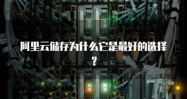 阿里云储存为什么它是最好的选择?