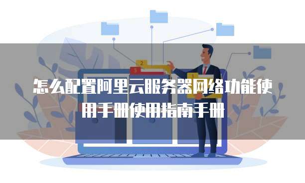怎么配置阿里云服务器网络功能使用手册使用指南手册