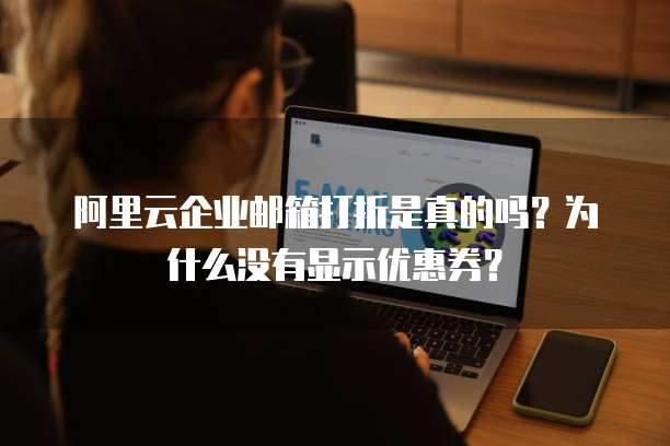 阿里云企业邮箱打折是真的吗？为什么没有显示优惠券？