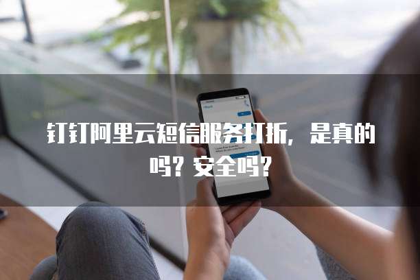 钉钉阿里云短信服务打折,是真的吗?安全吗?