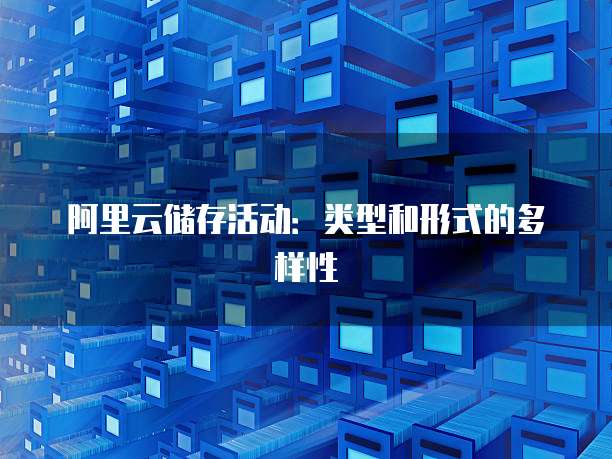 阿里云储存活动：类型和形式的多样性