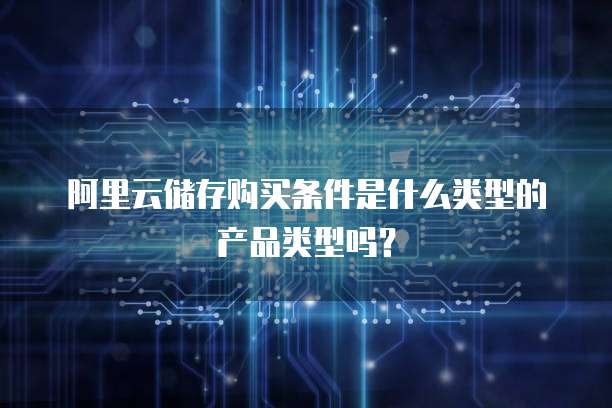 阿里云储存购买条件是什么类型的产品类型吗?