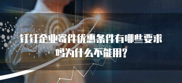 钉钉企业寄件优惠条件有哪些要求吗为什么不能用?