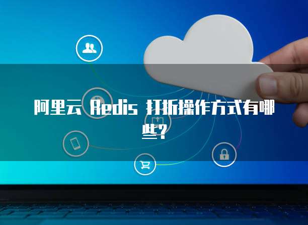 阿里云 Redis 打折操作方式有哪些?