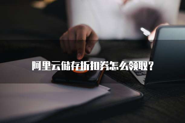 阿里云储存折扣券怎么领取?