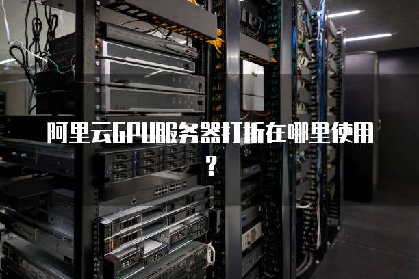 阿里云GPU服务器打折在哪里使用?