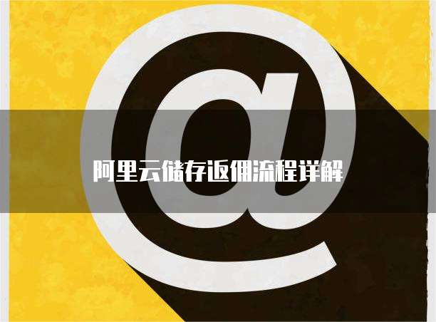 阿里云储存返佣流程详解