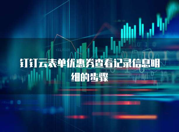 钉钉云表单优惠券查看记录信息明细的步骤