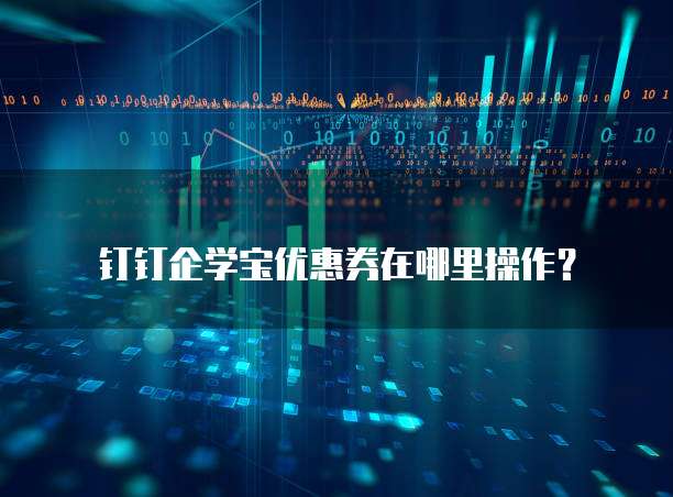 钉钉企学宝优惠券在哪里操作?