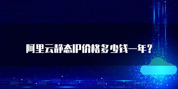 阿里云静态IP价格多少钱一年？