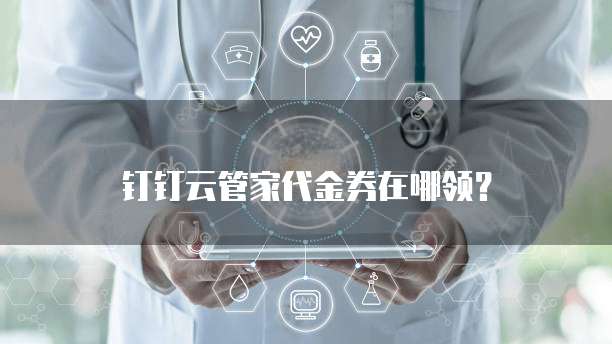 钉钉云管家代金券在哪领?
