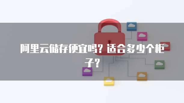 阿里云储存便宜吗?适合多少个柜子?