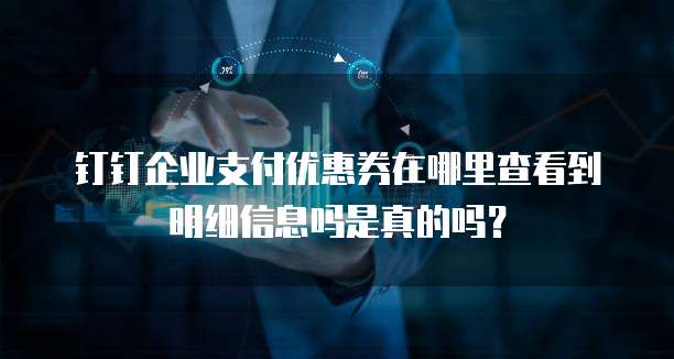 钉钉企业支付优惠券在哪里查看到明细信息吗是真的吗?