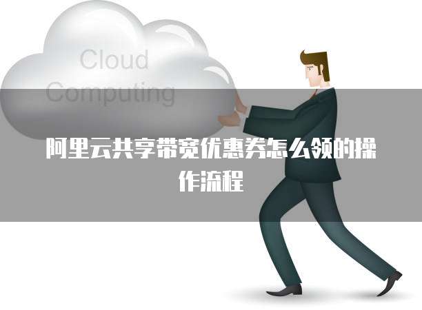 阿里云共享带宽优惠券怎么领的操作流程