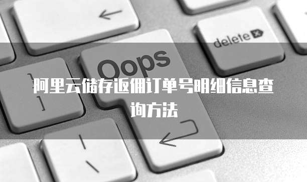 阿里云储存返佣订单号明细信息查询方法