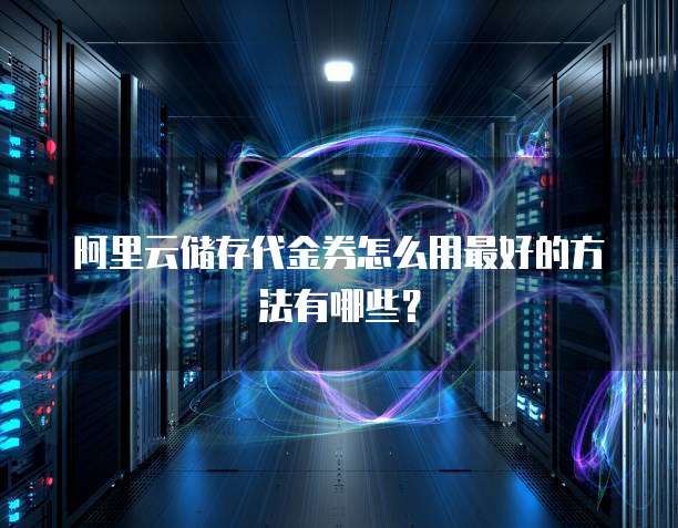 阿里云储存代金券怎么用最好的方法有哪些?