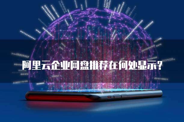 阿里云企业网盘推荐在何处显示?