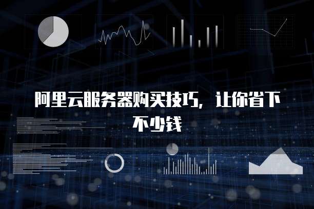 阿里云服务器购买技巧,让你省下不少钱