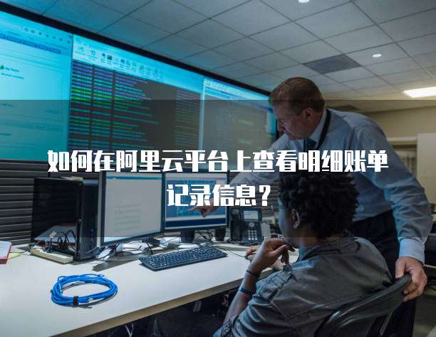 如何在阿里云平台上查看明细账单记录信息?