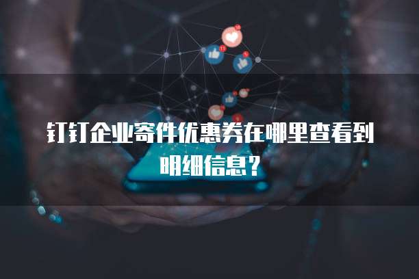 钉钉企业寄件优惠券在哪里查看到明细信息?