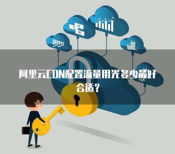 阿里云CDN配置流量用光多少最好合适?