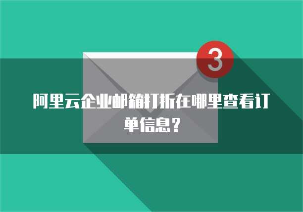 阿里云企业邮箱打折在哪里查看订单信息?