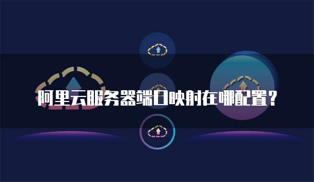 阿里云服务器端口映射在哪配置?